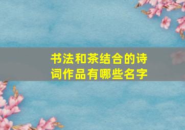 书法和茶结合的诗词作品有哪些名字