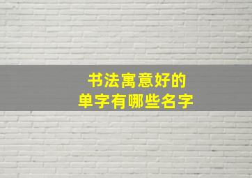 书法寓意好的单字有哪些名字