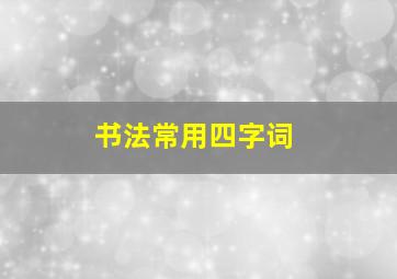 书法常用四字词