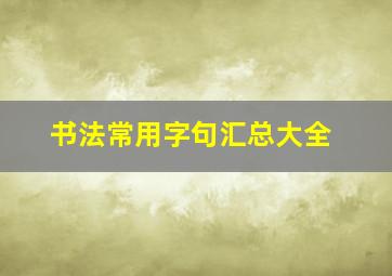 书法常用字句汇总大全