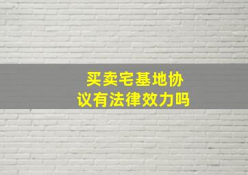 买卖宅基地协议有法律效力吗