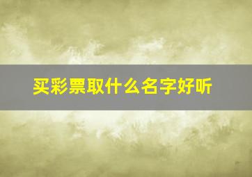 买彩票取什么名字好听