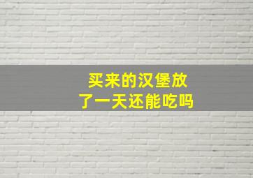 买来的汉堡放了一天还能吃吗