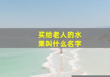 买给老人的水果叫什么名字