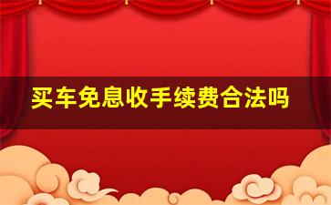 买车免息收手续费合法吗