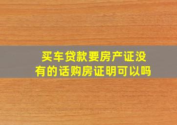 买车贷款要房产证没有的话购房证明可以吗