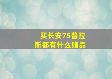 买长安75普拉斯都有什么赠品