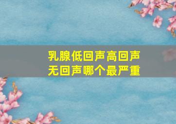 乳腺低回声高回声无回声哪个最严重