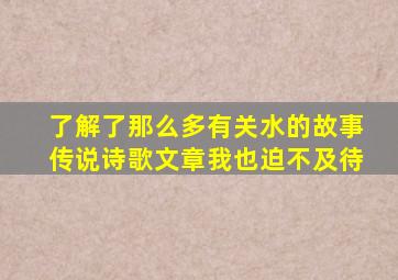 了解了那么多有关水的故事传说诗歌文章我也迫不及待