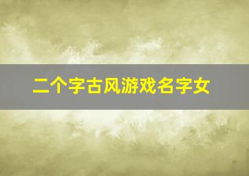 二个字古风游戏名字女