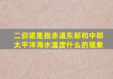 二你诺是指赤道东部和中部太平洋海水温度什么的现象