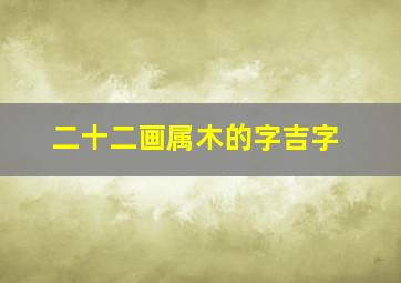 二十二画属木的字吉字