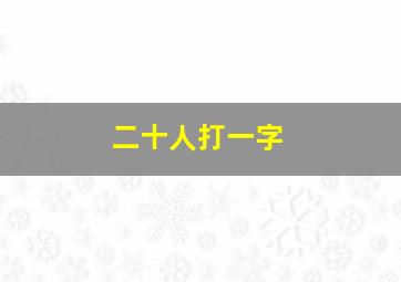 二十人打一字