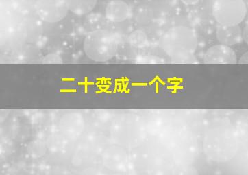 二十变成一个字