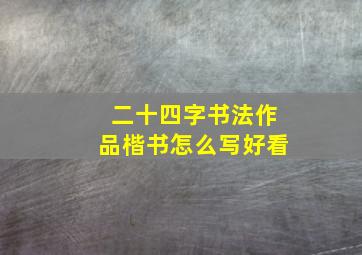 二十四字书法作品楷书怎么写好看