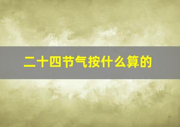 二十四节气按什么算的