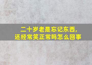 二十岁老是忘记东西,还经常笑正常吗怎么回事