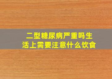 二型糖尿病严重吗生活上需要注意什么饮食