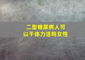 二型糖尿病人可以干体力活吗女性