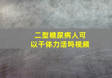 二型糖尿病人可以干体力活吗视频