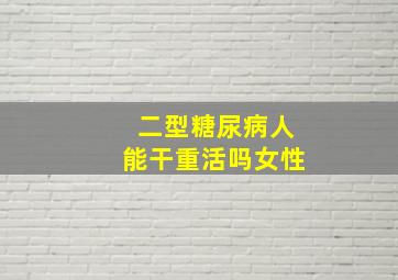 二型糖尿病人能干重活吗女性