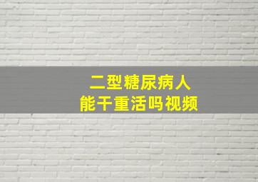 二型糖尿病人能干重活吗视频