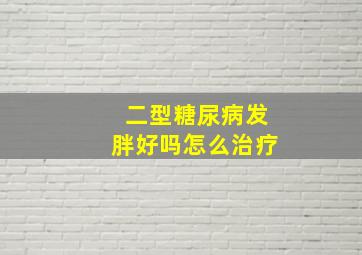 二型糖尿病发胖好吗怎么治疗