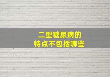 二型糖尿病的特点不包括哪些