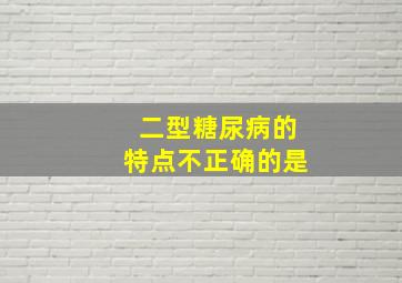 二型糖尿病的特点不正确的是