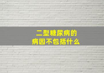 二型糖尿病的病因不包括什么