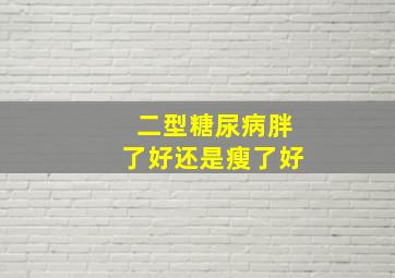 二型糖尿病胖了好还是瘦了好