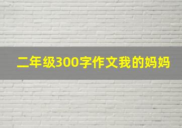 二年级300字作文我的妈妈