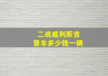 二战威利斯吉普车多少钱一辆