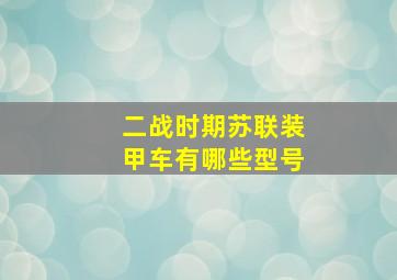 二战时期苏联装甲车有哪些型号