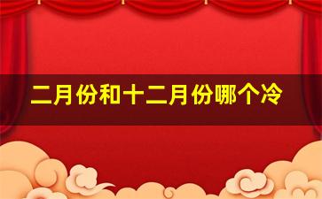 二月份和十二月份哪个冷