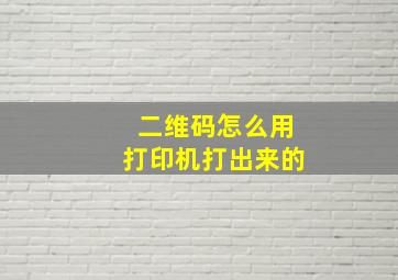 二维码怎么用打印机打出来的