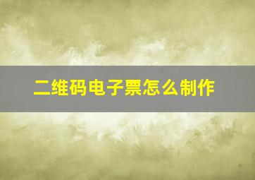 二维码电子票怎么制作