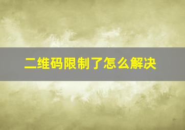 二维码限制了怎么解决