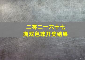 二零二一六十七期双色球开奖结果