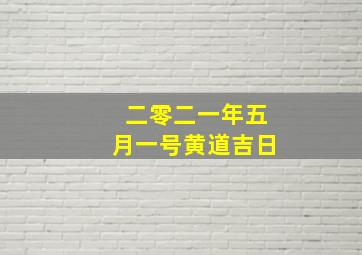 二零二一年五月一号黄道吉日