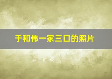 于和伟一家三口的照片