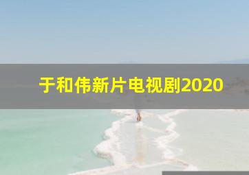 于和伟新片电视剧2020