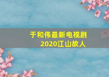 于和伟最新电视剧2020江山故人