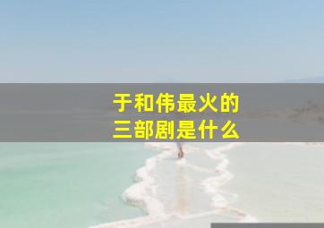 于和伟最火的三部剧是什么