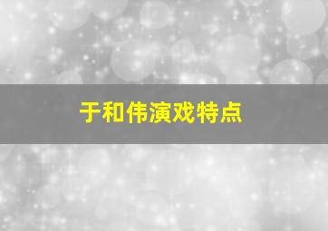 于和伟演戏特点