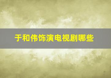 于和伟饰演电视剧哪些