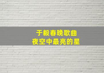 于毅春晚歌曲夜空中最亮的星