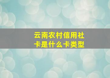 云南农村信用社卡是什么卡类型