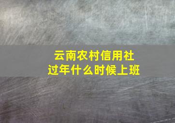 云南农村信用社过年什么时候上班