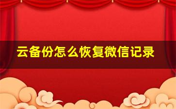 云备份怎么恢复微信记录